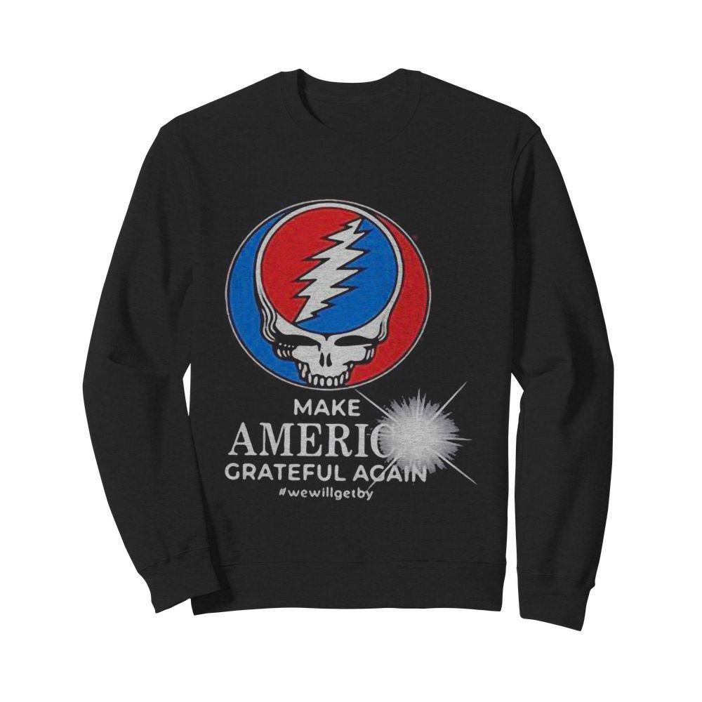 Grateful dead make america grateful again we will get by  Unisex Sweatshirt