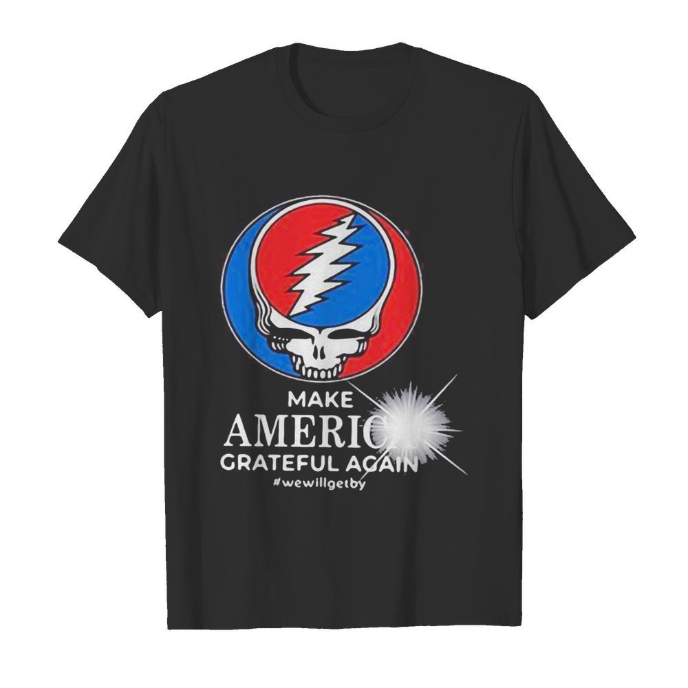 Grateful dead make america grateful again we will get by shirt