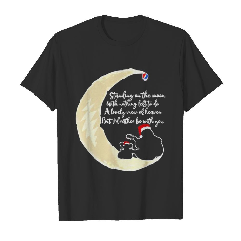 Grateful dead standing on the moon with nothing left to do a lovely war of heaven but i’d rather be with you shirt