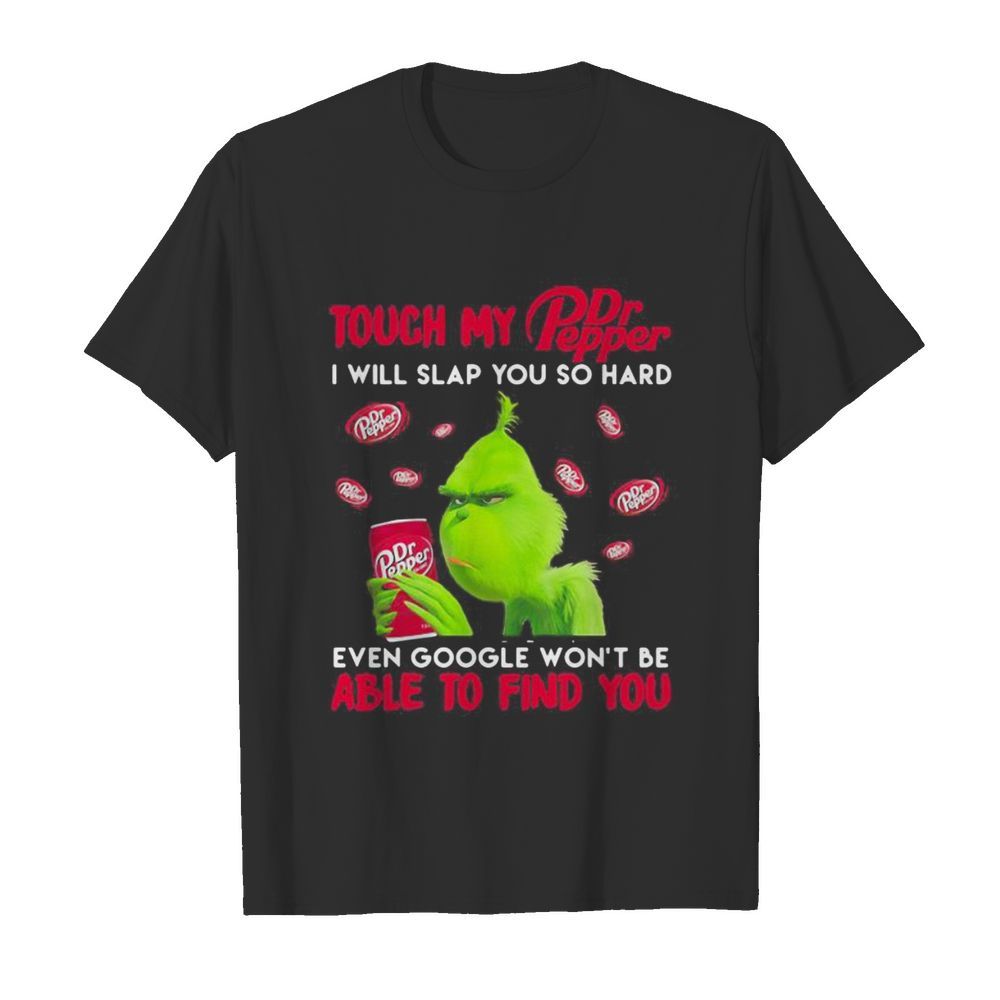 Grinch touch my dr pepper i will slap so hard even google won’t be able to find you shirt