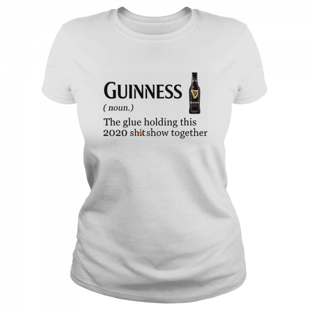 Guinness The Glue Holding This 2020 Shitshow Together  Classic Women's T-shirt