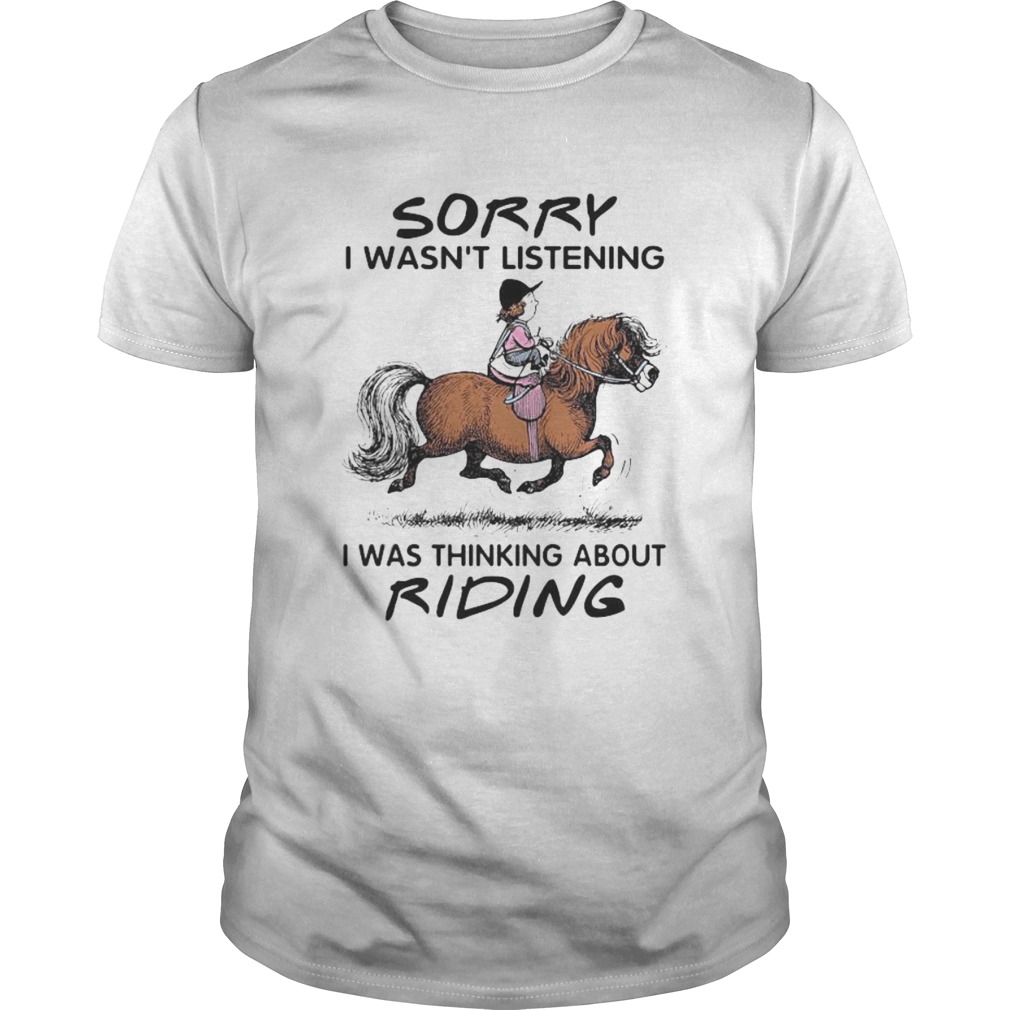 HORSE SORRY I WASNT LISTENING I WAS THINKING ABOUT RIDING shirt