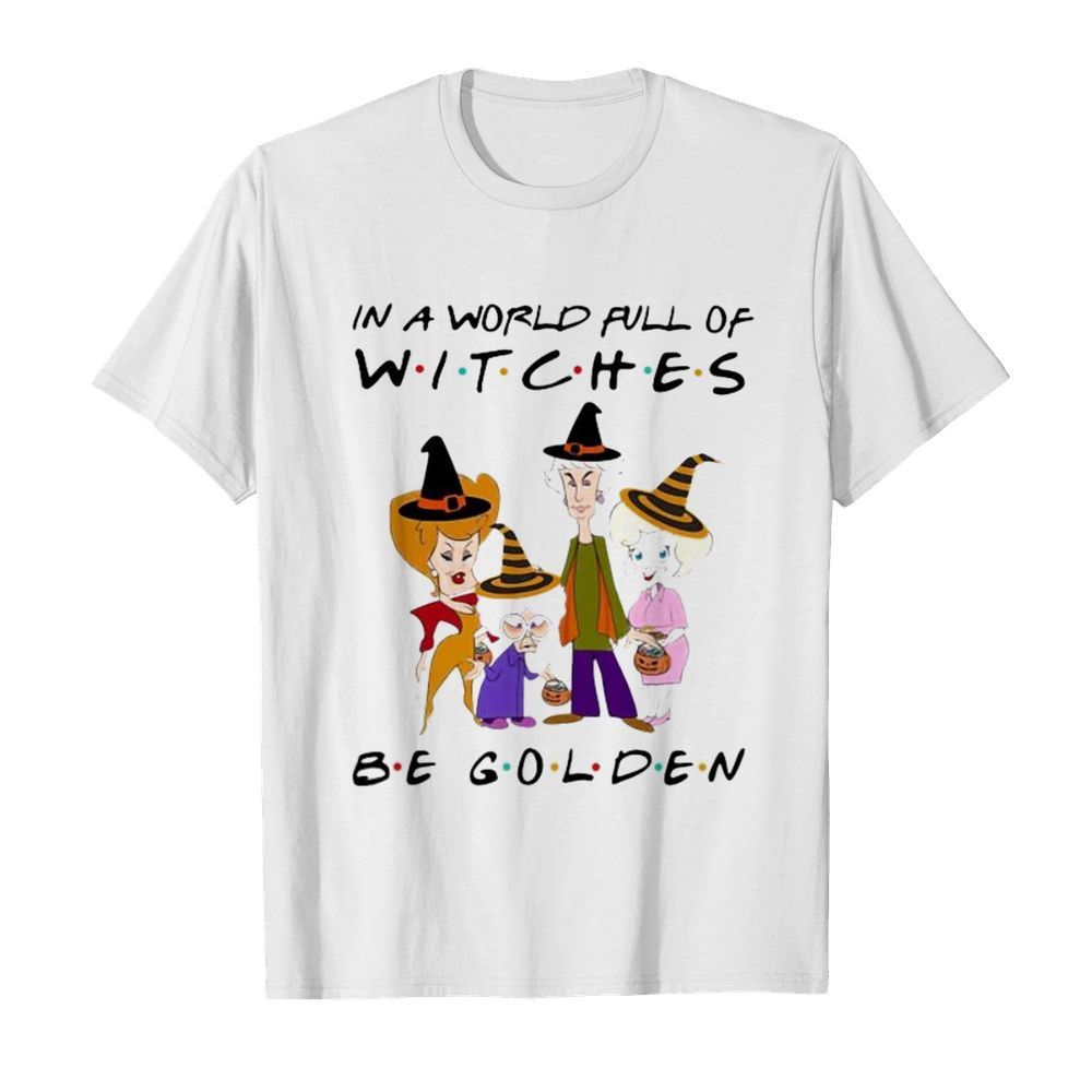 Halloween golden girls in a world full of witches be golden shirt