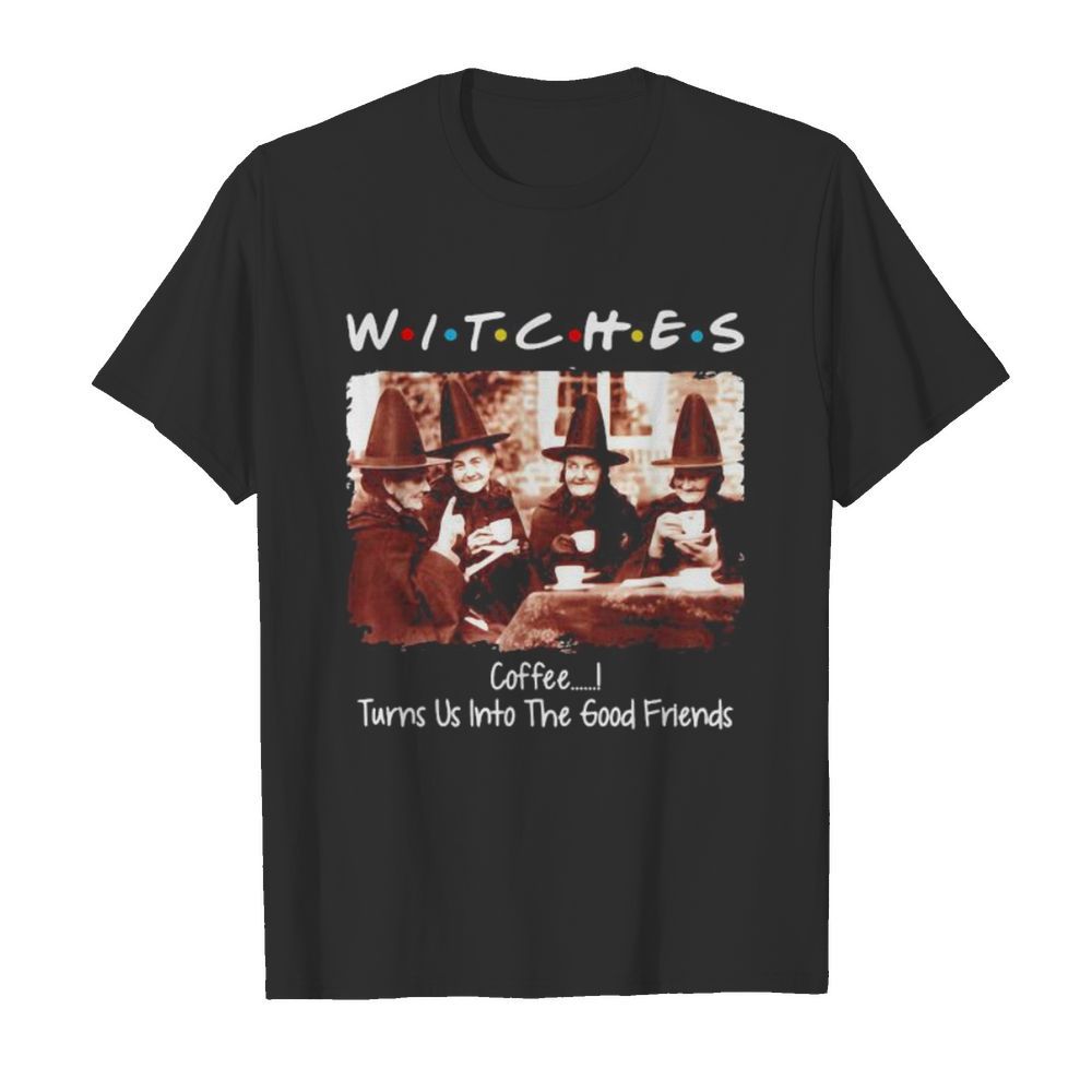 Halloween witches coffee turns us into the good friends shirt