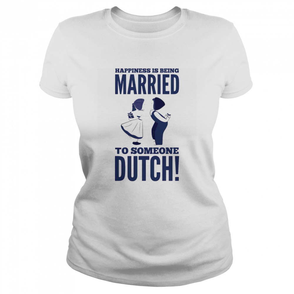 Happiness Is Being Married To Someone Dutch  Classic Women's T-shirt