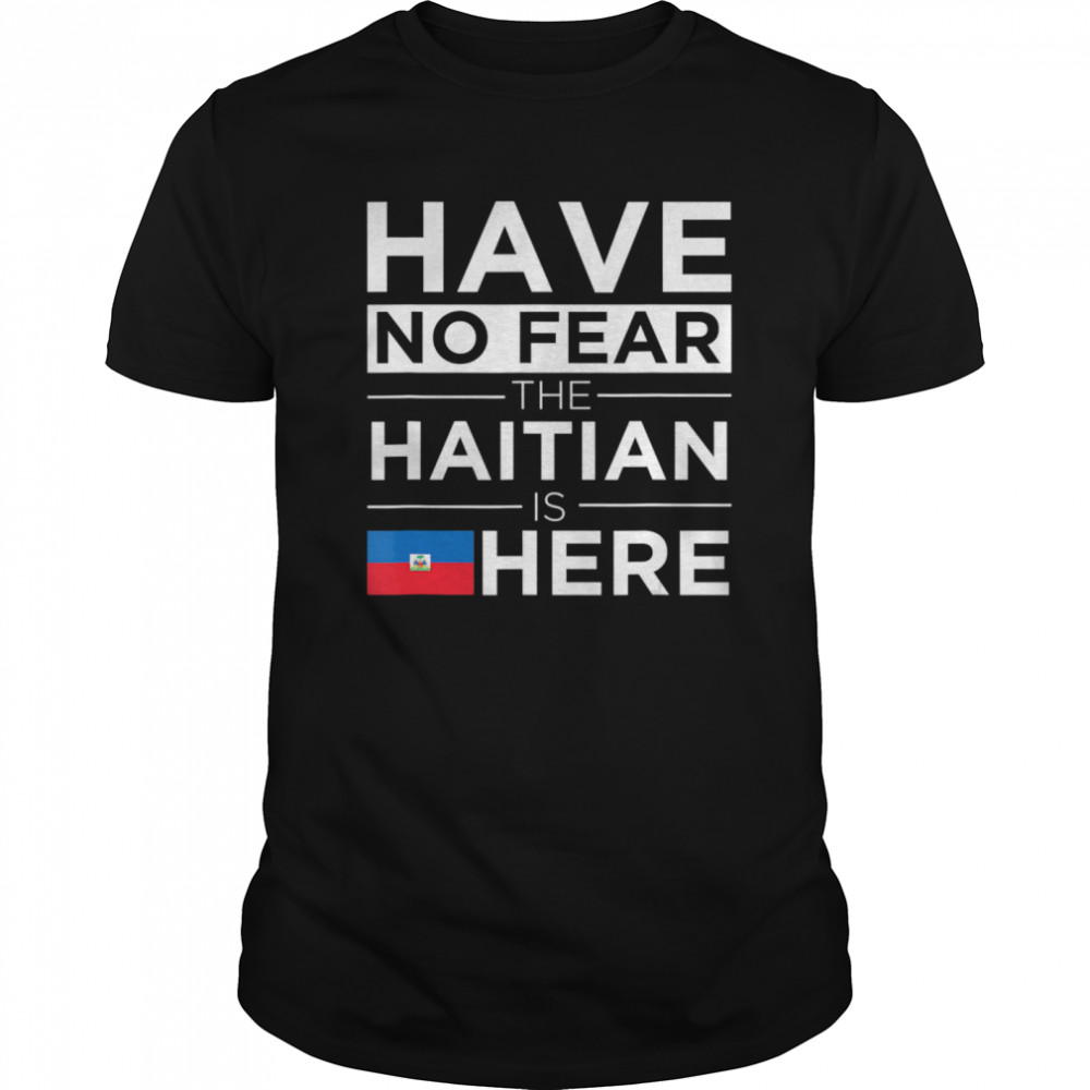 Have No Fear The Haitian is here Pride Proud Haiti Patriotic shirt