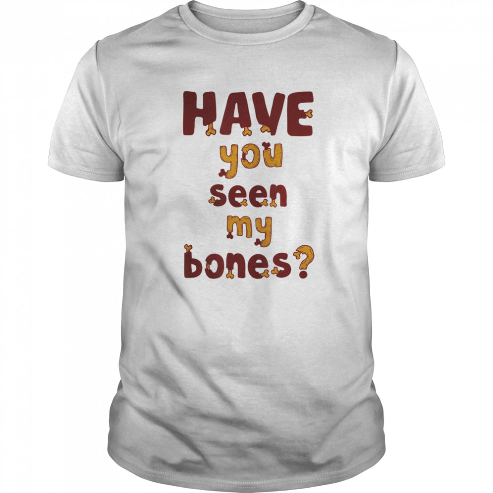 Have you seen my bones shirt