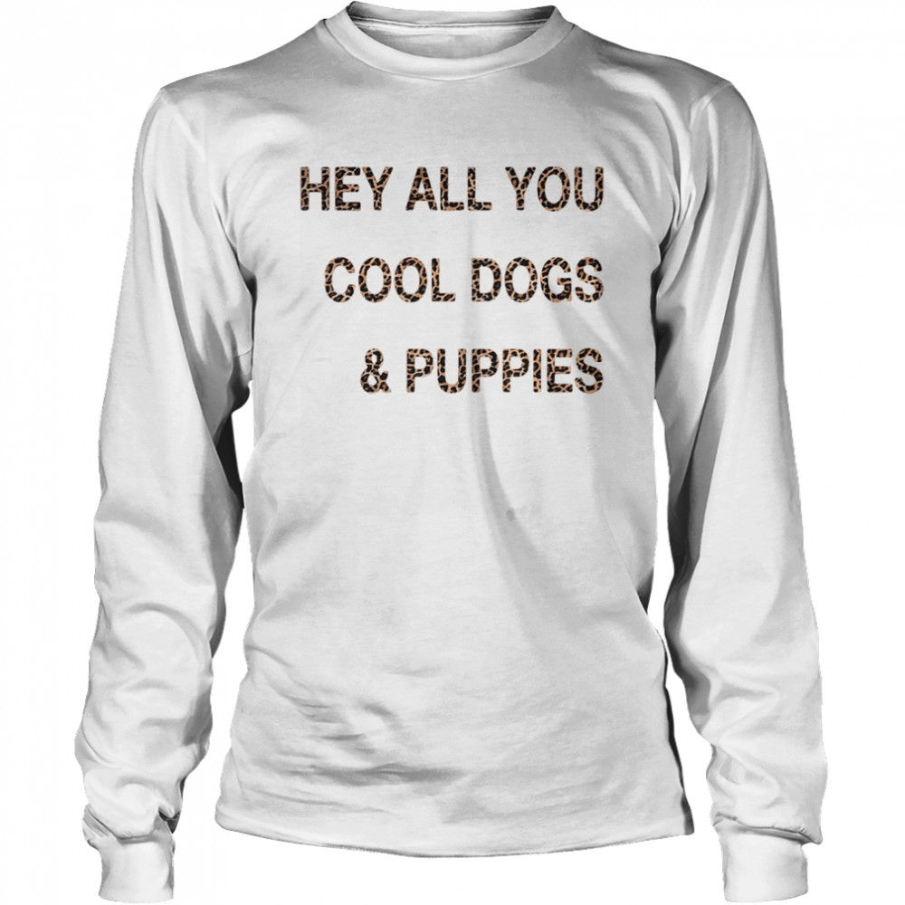 Hey all you cool dogs and puppies leopard  Long Sleeved T-shirt