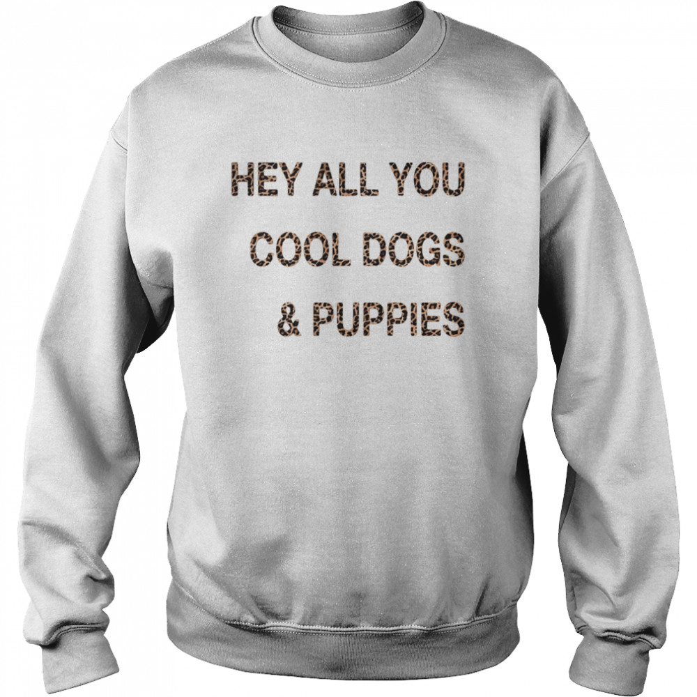 Hey all you cool dogs and puppies leopard  Unisex Sweatshirt