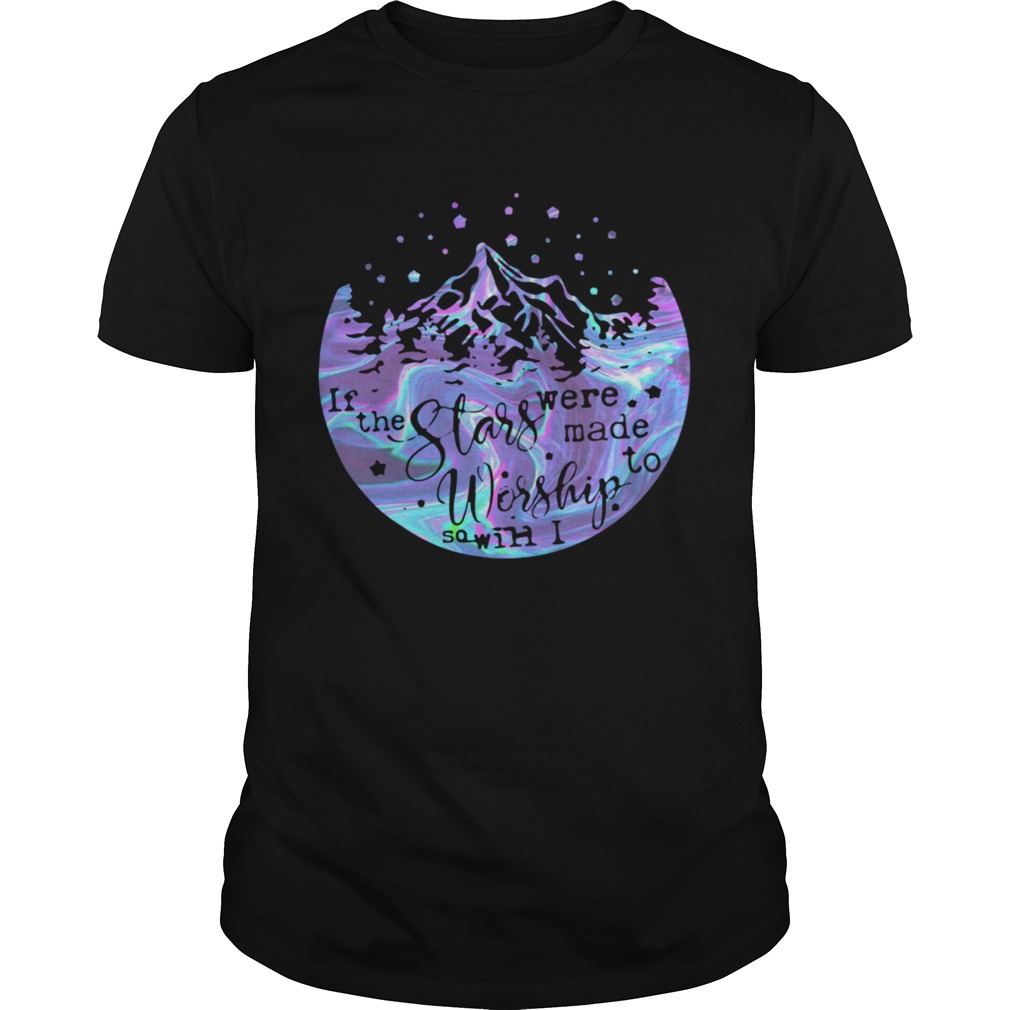 Holo If The Stars Were Made To Worship So Will I shirt