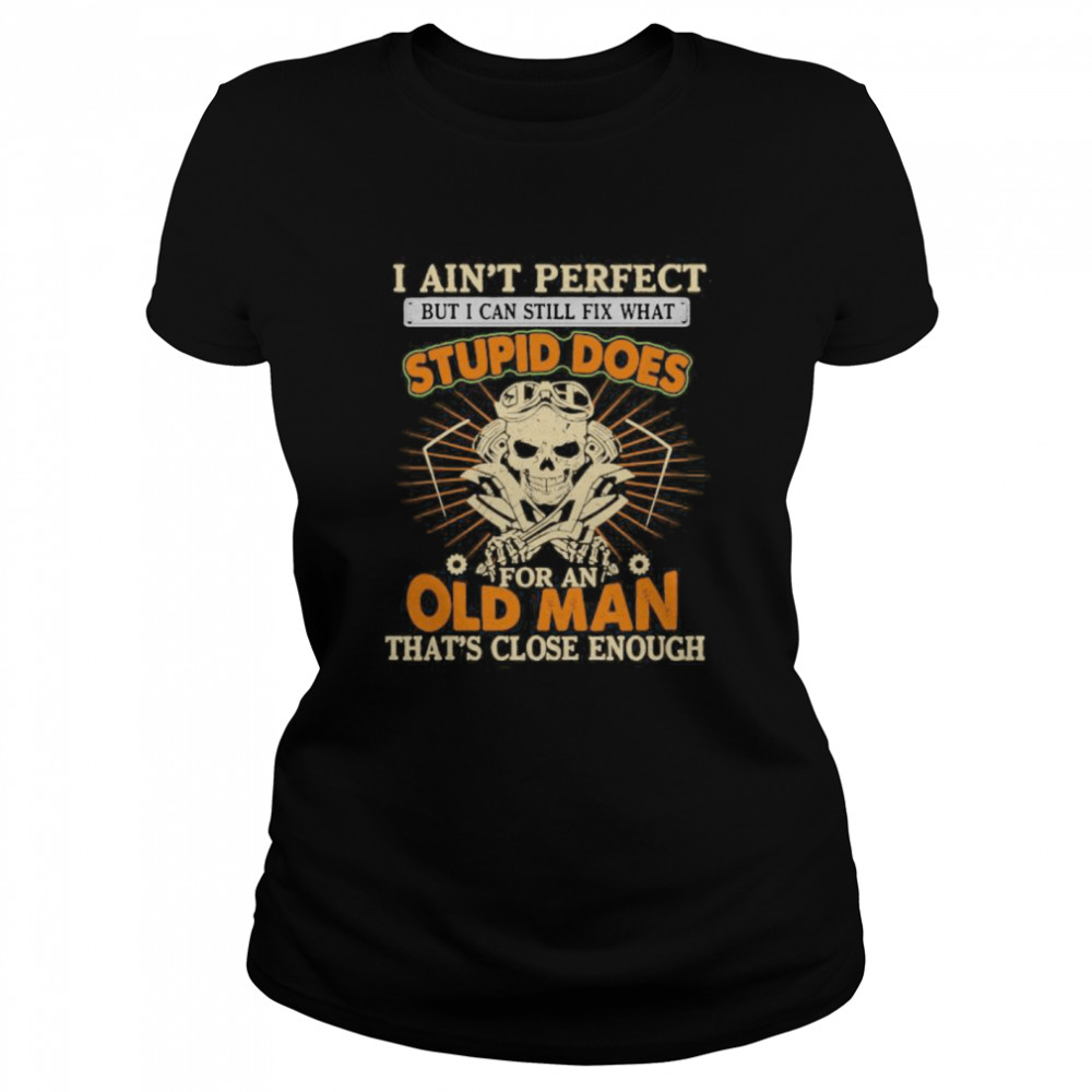 I Ain’t Perfect But I Can Still Fix What Stupid Does For An Old Man That’s Close Enough Mechanic Skull  Classic Women's T-shirt