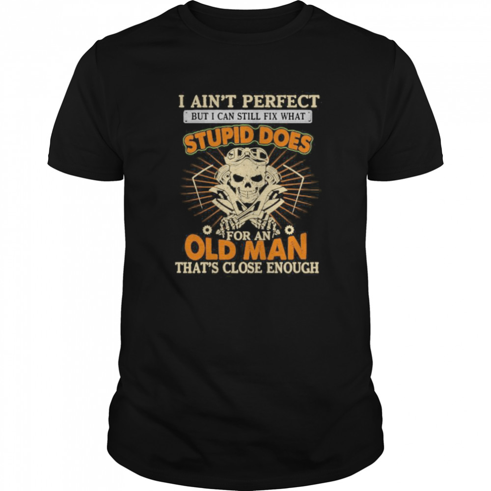 I Ain’t Perfect But I Can Still Fix What Stupid Does For An Old Man That’s Close Enough Mechanic Skull  Classic Men's T-shirt