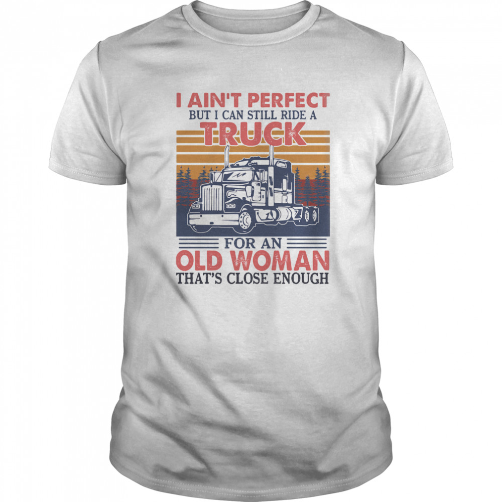 I Ain’t Perfect But I Can Still Ride A Truck For An Old Woman That’s Close Enough Vintage Retro shirt