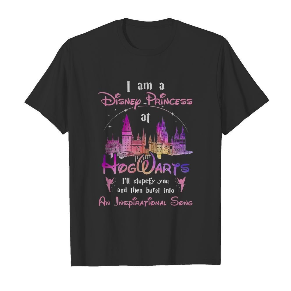 I Am A Disney Princess At Hogwarts I’ll Stupefy You And Then Burst Into An Inspirational Song shirt