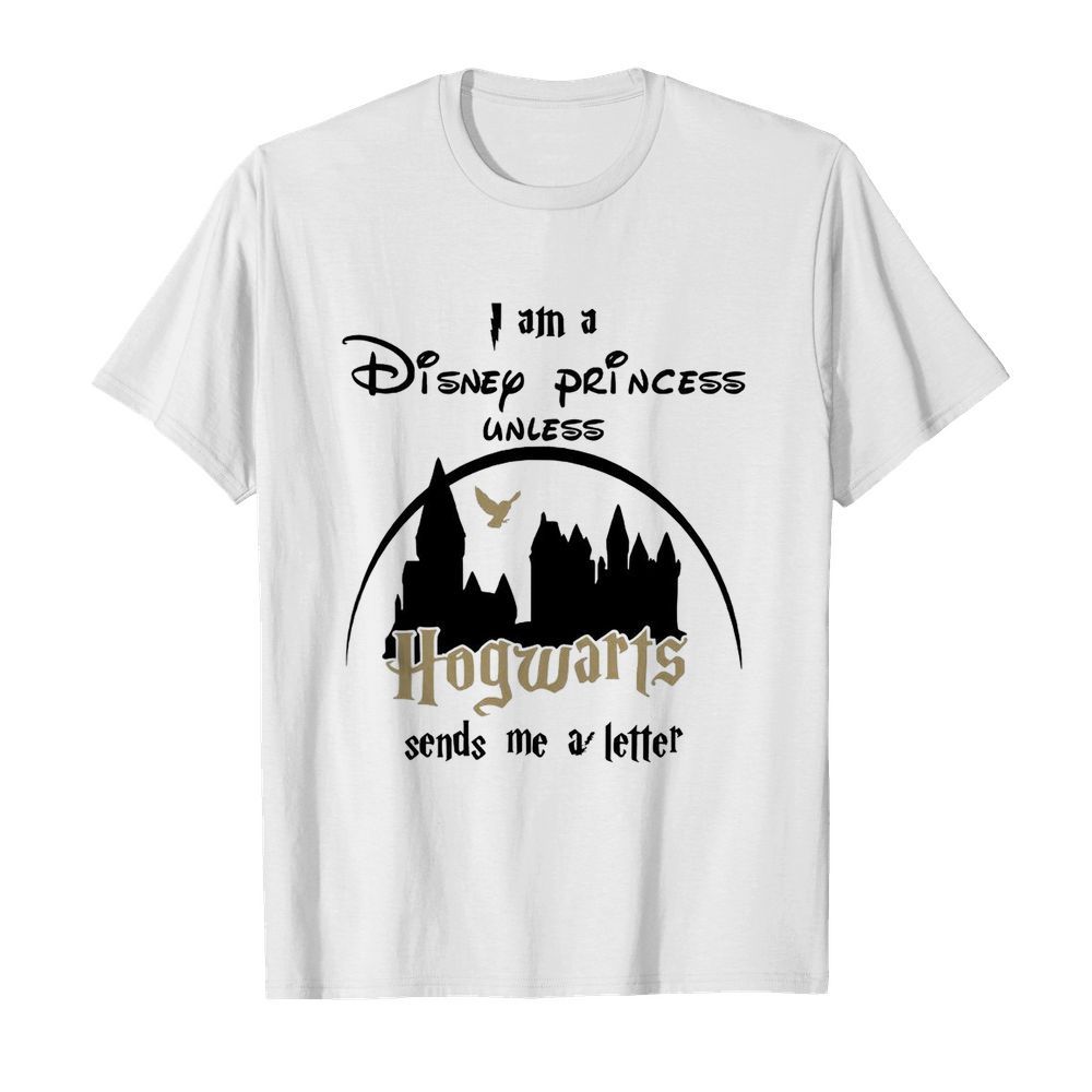 I Am A Disney Princess Unless Hogwarts Sends Me A Letter shirt