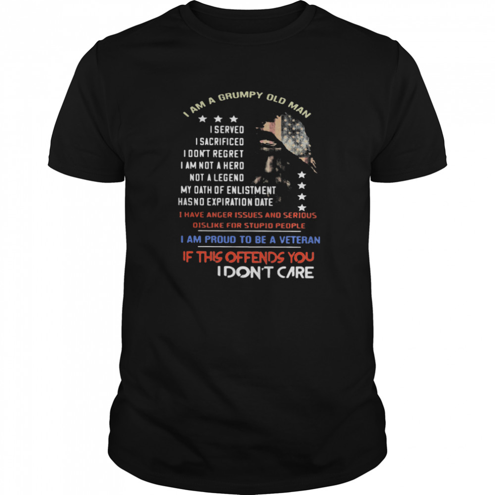 I Am A Grumpy Old Man I Am Proud To Be A Veteran If This Offends You I Dont Care shirt