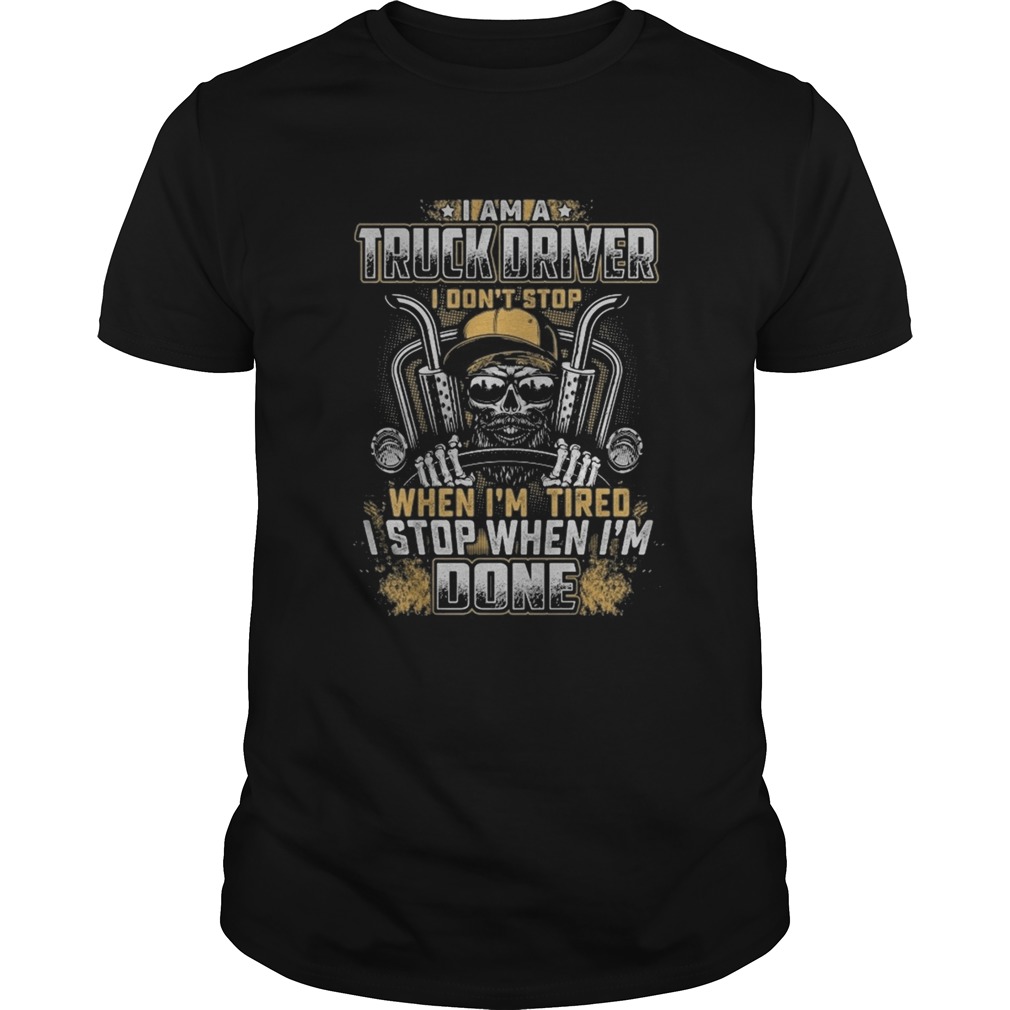 I Am A Truck Driver I Dont Stop When Im Tired I Stop When Im Done shirt