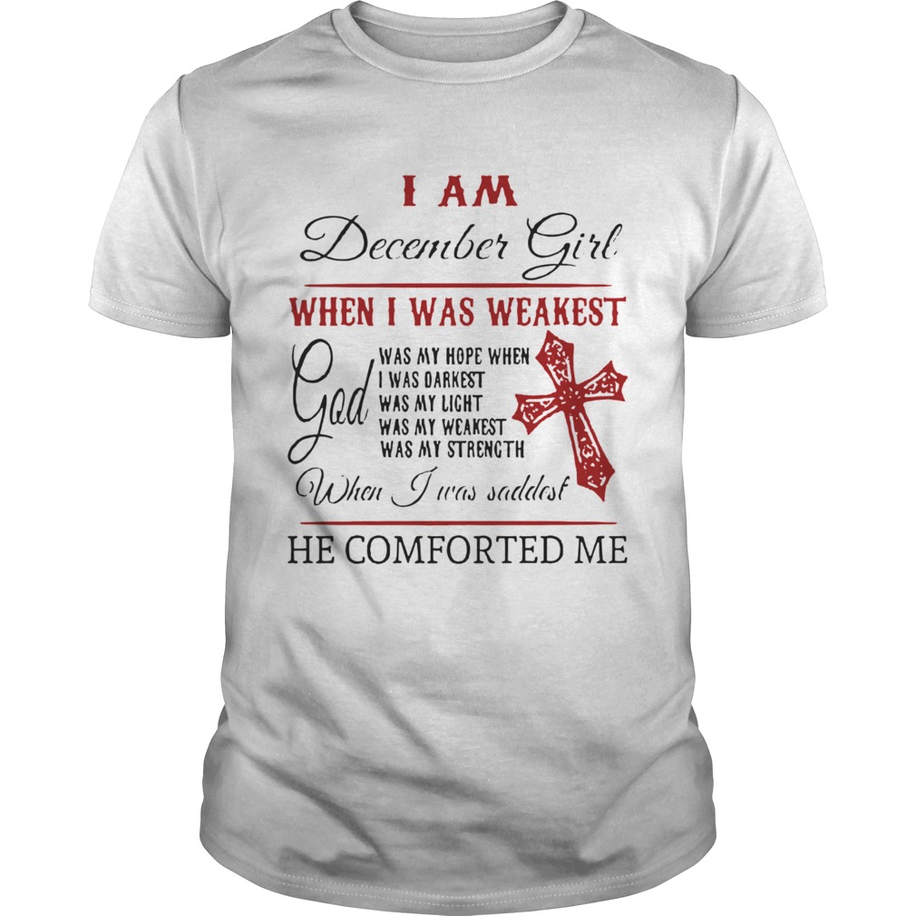 I Am December Girl When I Was Weakest When I Was Saddest He Comforted Me shirt