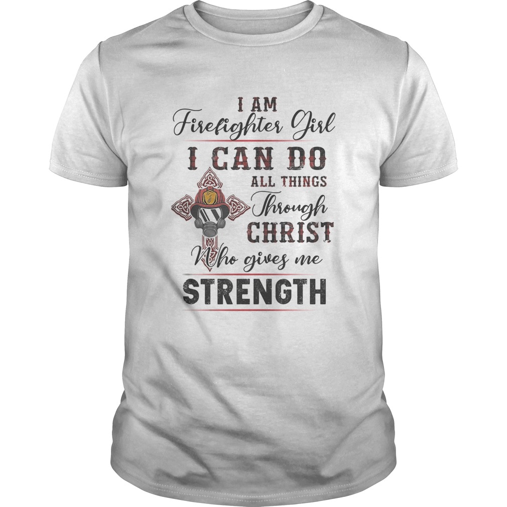 I Am Firefighter Girl I Can Do All Things Through Christ Who Gives Me Strength shirt