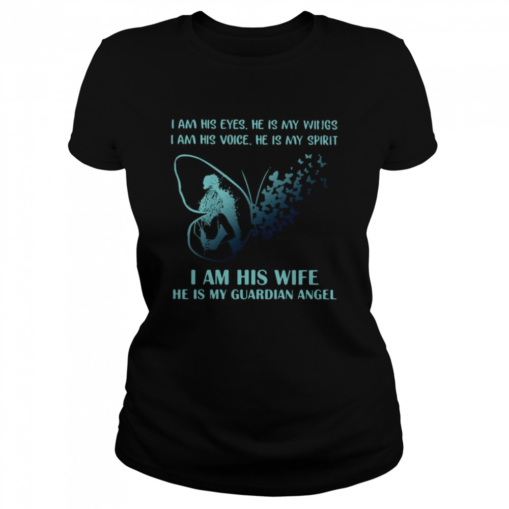 I Am His Eyes He Is My Wings I Am His Voice He Is My Spirit I Am His Wife He Is My Guardian Angel  Classic Women's T-shirt