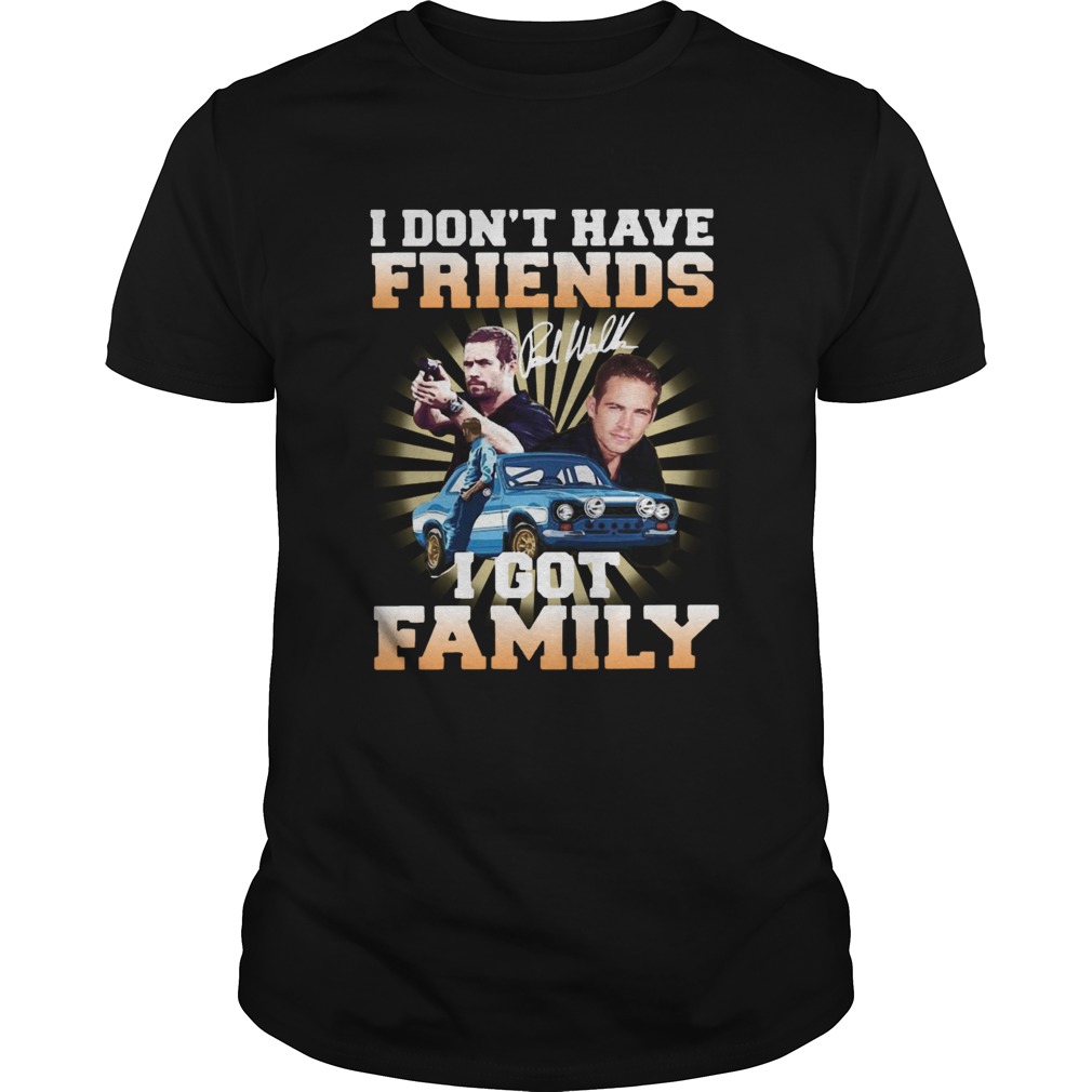 I Dont Have Friends I Got Family shirt