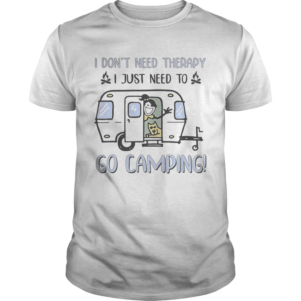 I Dont Need Therapy I Just Need To Go Camping shirt