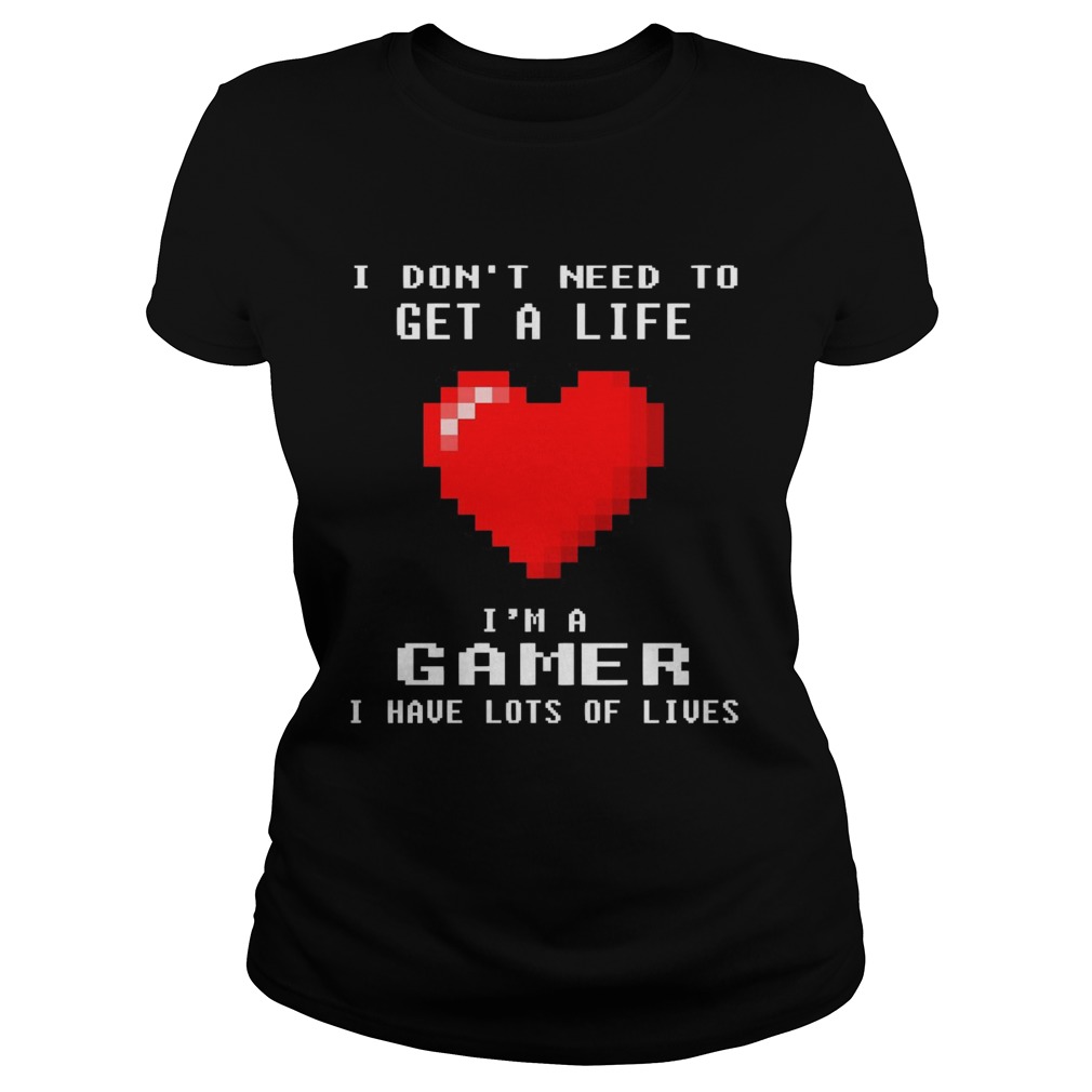 I Dont Need To Get A Life Im A Gamer I Have Lots Of Lives Heart  Classic Ladies