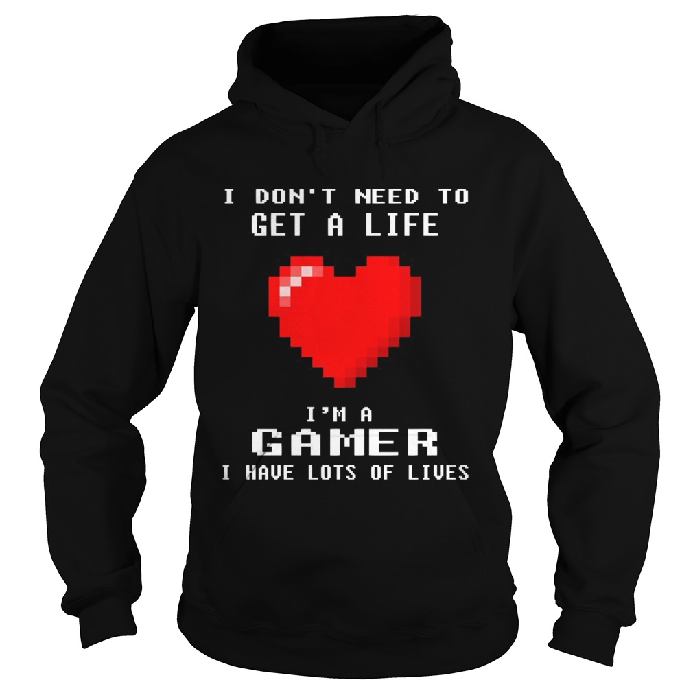 I Dont Need To Get A Life Im A Gamer I Have Lots Of Lives Heart  Hoodie