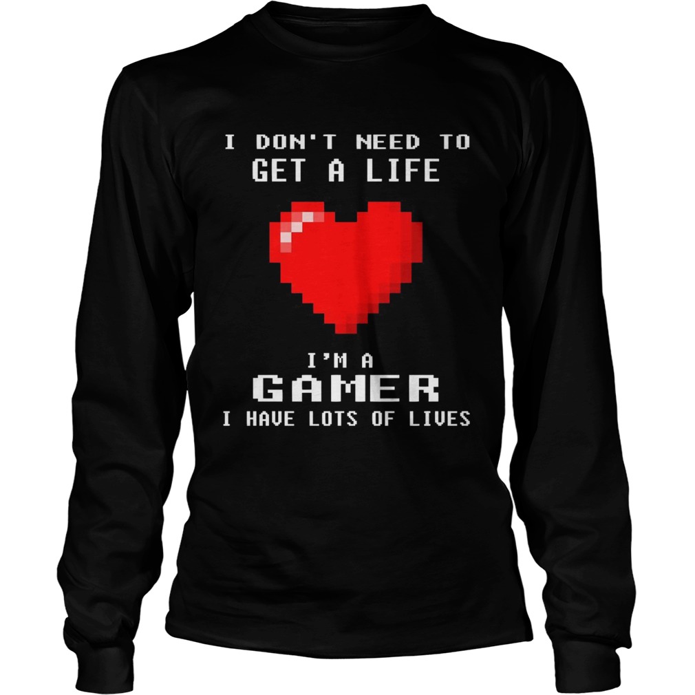 I Dont Need To Get A Life Im A Gamer I Have Lots Of Lives Heart  Long Sleeve