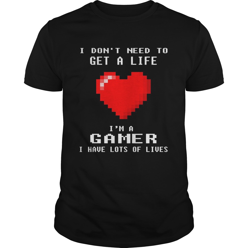 I Dont Need To Get A Life Im A Gamer I Have Lots Of Lives Heart  Unisex