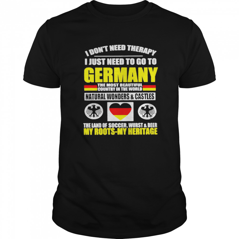 I Don’t Need Therapy I Just Need To Go To Germany The Most Beautiful Country In The World shirt