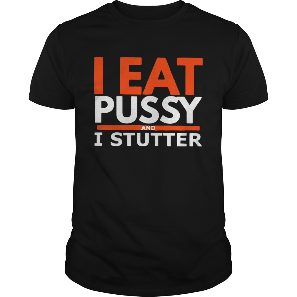 I Eat Pussy And I Stutter shirt