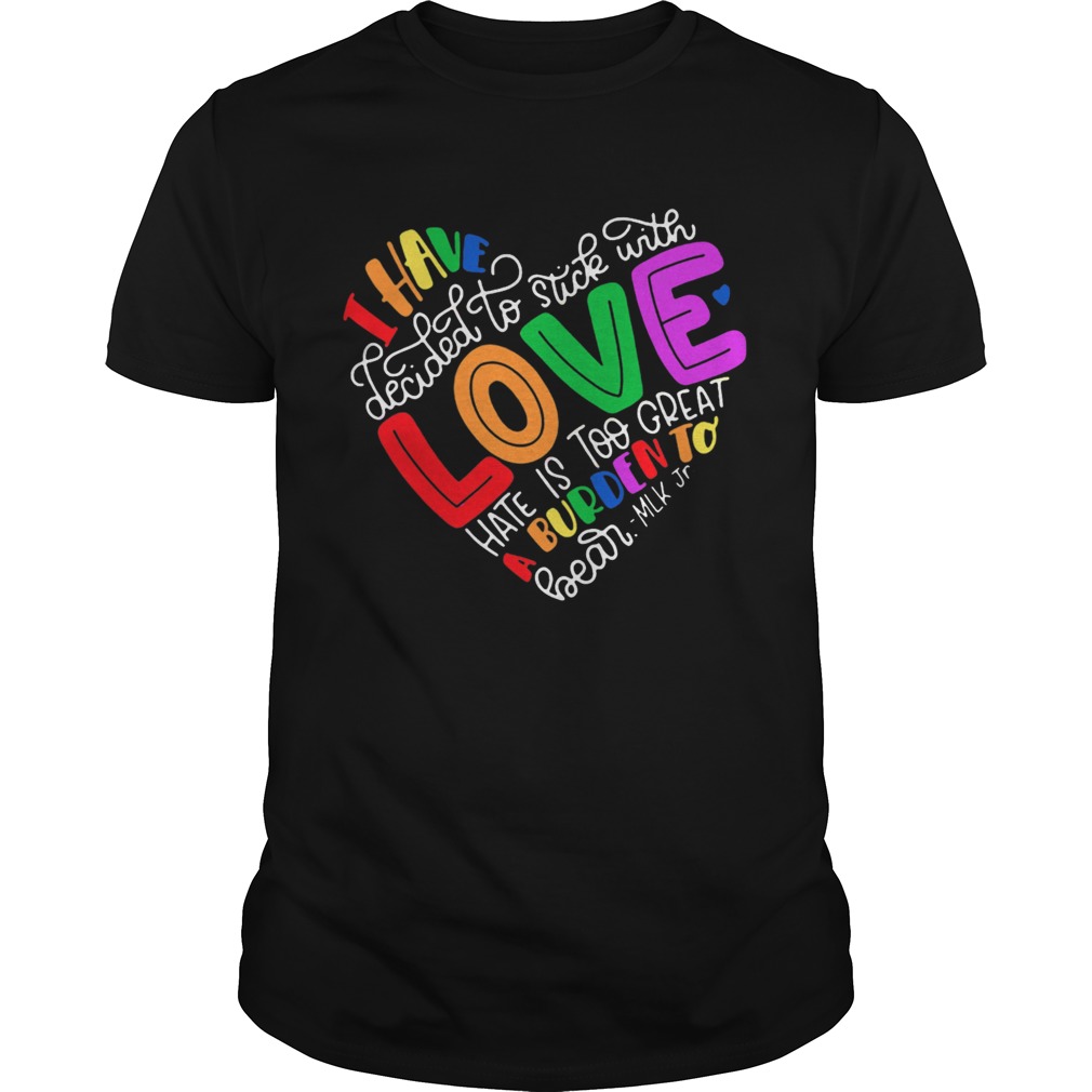 I Have Decided To Stick With Love Hate Is Too Great A Burden To Bear LGBT Quote shirt