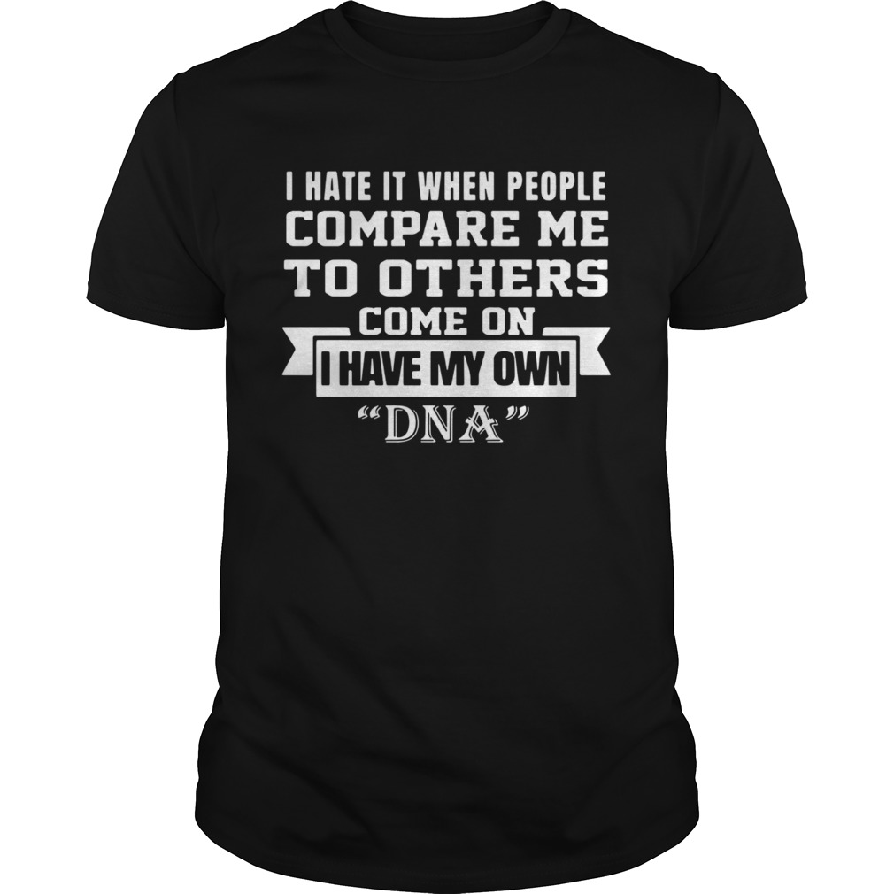 I Have It When People Compare Me To Others Come On I Have My Own DNA shirt