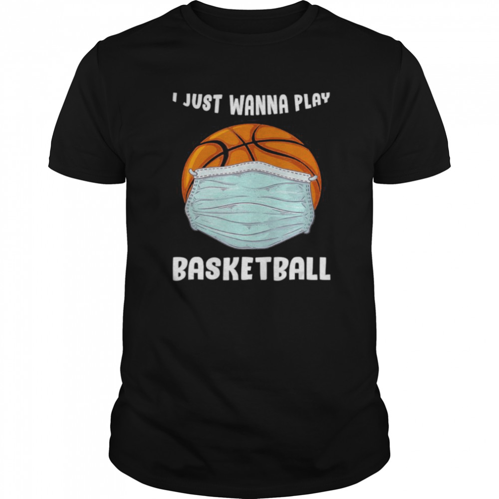 I Just Wanna Play Basketball Funny Quarantine Basketball shirt