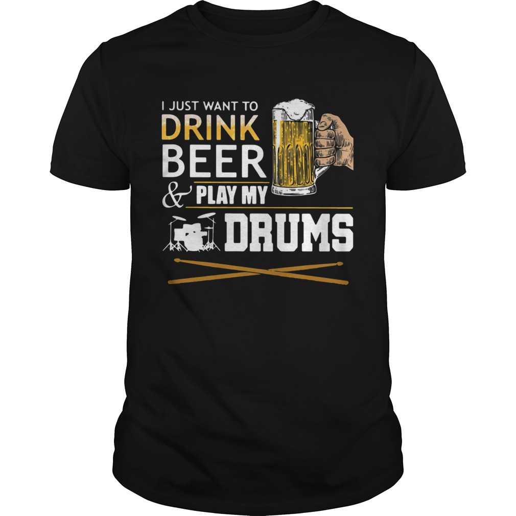 I Just Want To Drink Beer And Play My Drums shirt