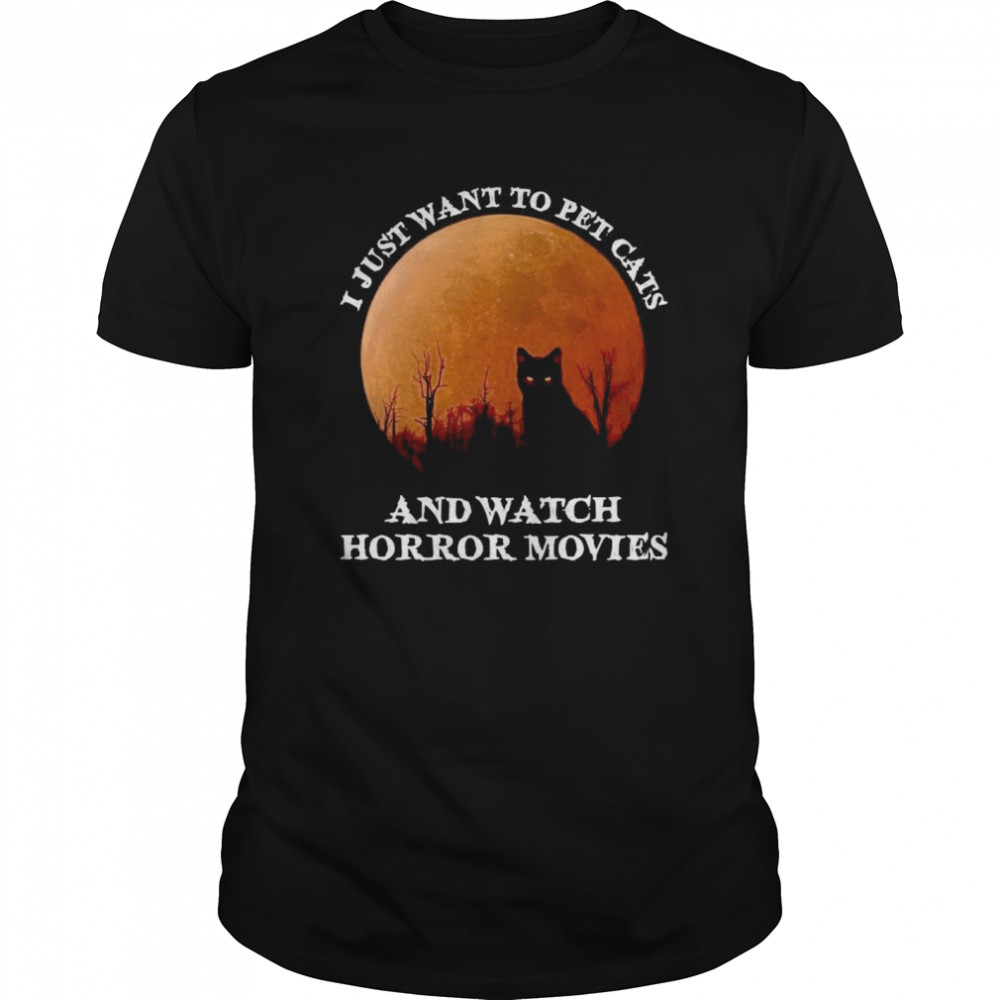 I Just Want To Pet Cats And Watch Horror Movies shirt