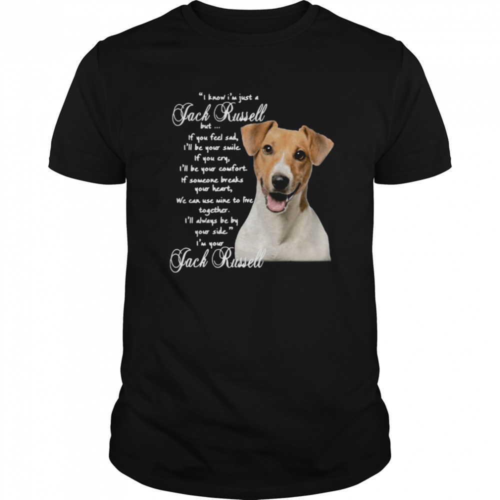 I Know I’m Just A Jack Russell But If You Feel Sad I’ll Be Your Smile shirt