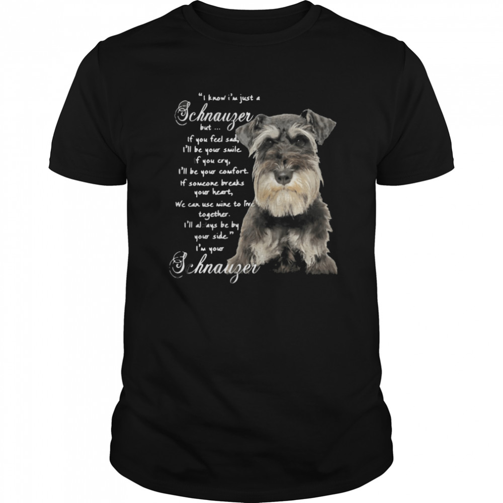 I Know I’m Just A Schnauzer But If You Feel Sad I’ll Be Your Smile If You Cry shirt