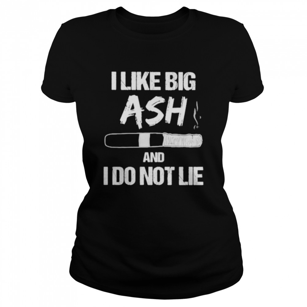 I Like Big Ash And I Do Not Lie Cigar  Classic Women's T-shirt