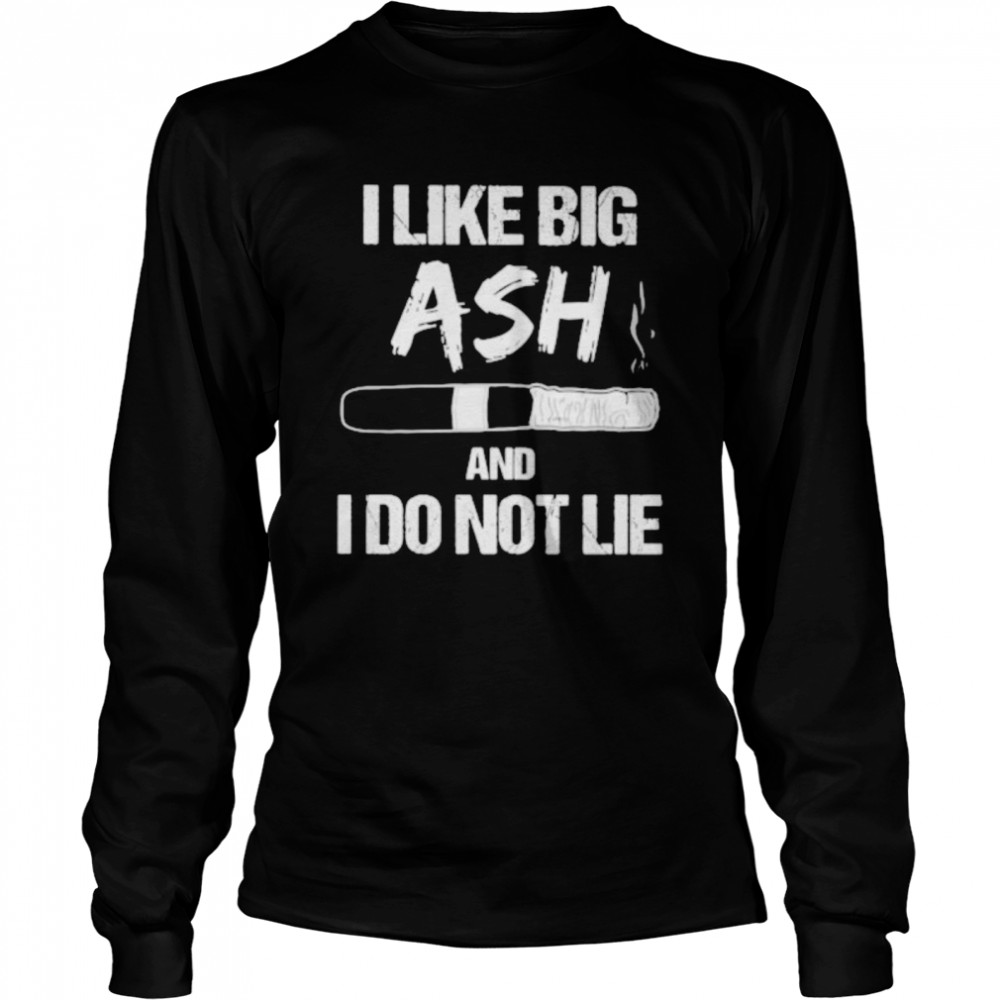 I Like Big Ash And I Do Not Lie Cigar  Long Sleeved T-shirt