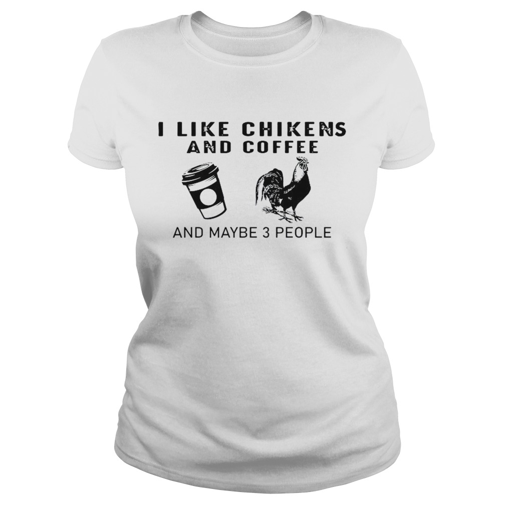 I Like Chikens And Coffee And Maybe 3 People  Classic Ladies