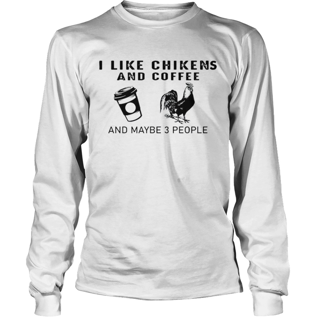 I Like Chikens And Coffee And Maybe 3 People  Long Sleeve