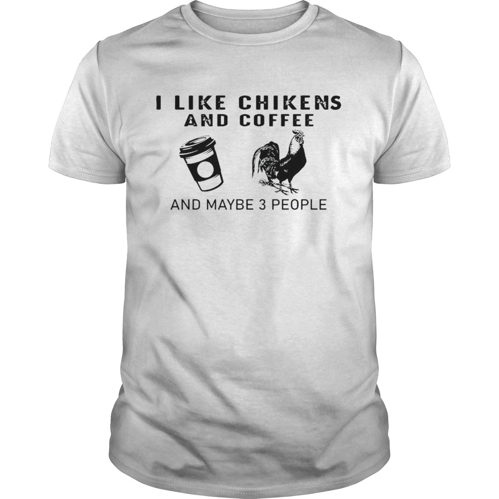 I Like Chikens And Coffee And Maybe 3 People  Unisex