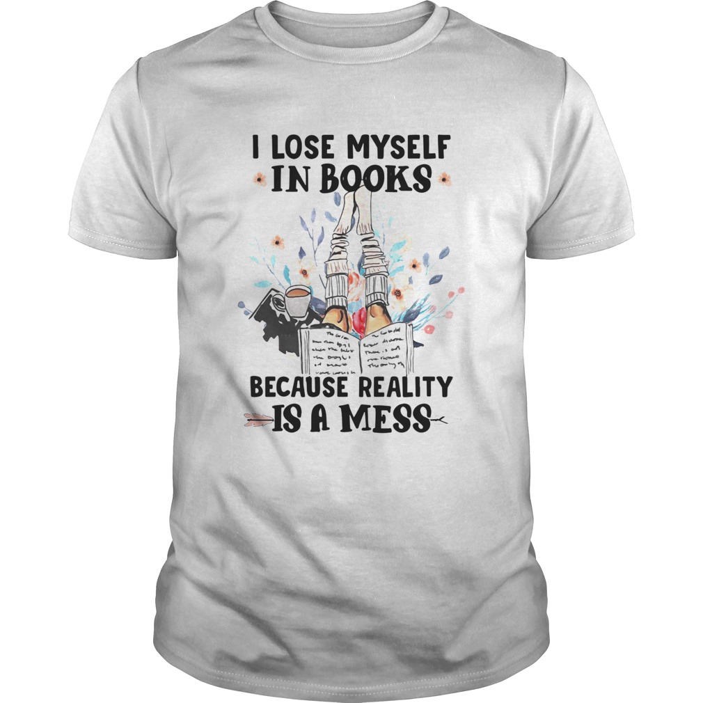 I Lose Myself In Books Because Reality Is A Mess shirt