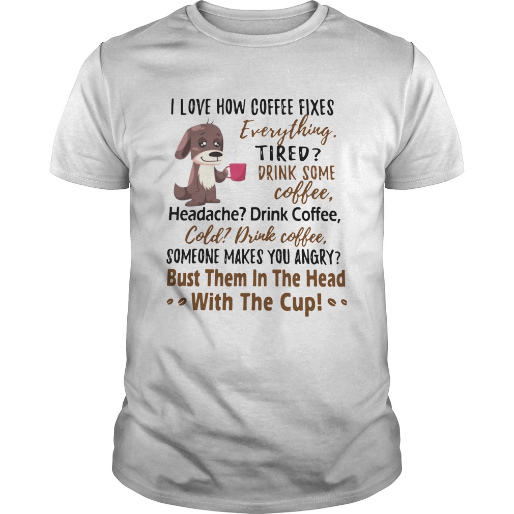 I Love How Coffee Fixes Everything Tired Drink Some Coffee Headache Drink Coffee shirt