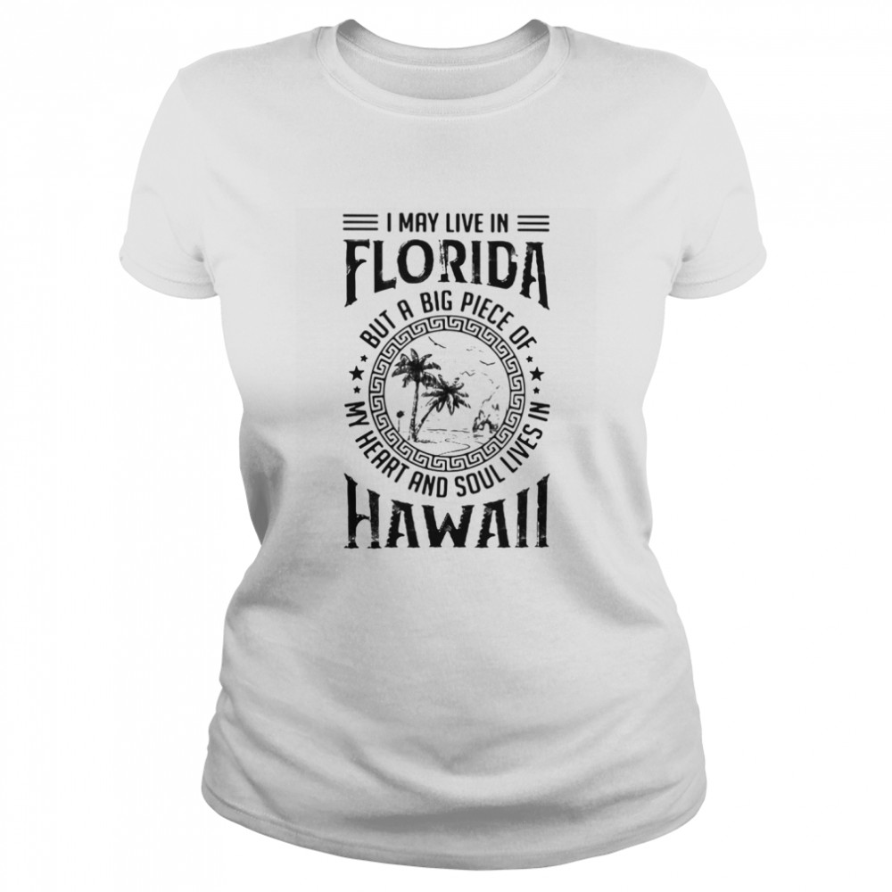 I May Live In Florida But A Big Piece Of My Heart And Soul Lives In Hawaii  Classic Women's T-shirt