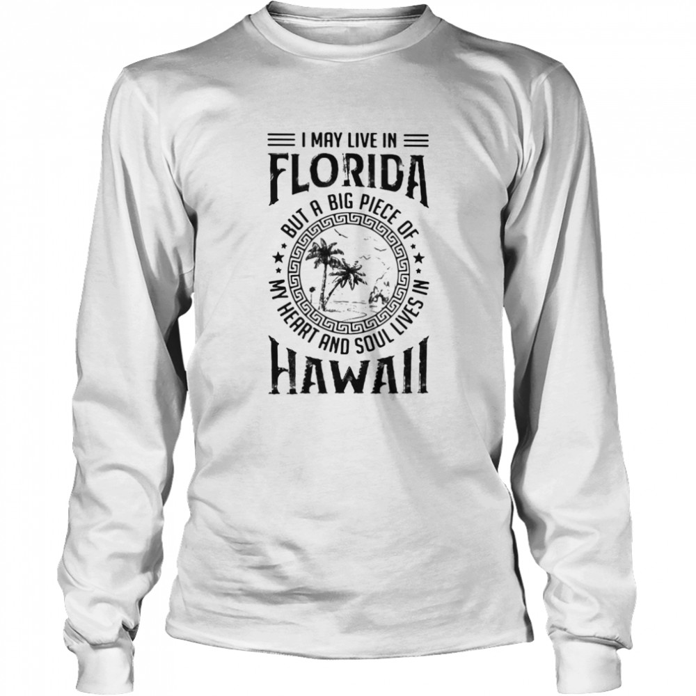 I May Live In Florida But A Big Piece Of My Heart And Soul Lives In Hawaii  Long Sleeved T-shirt