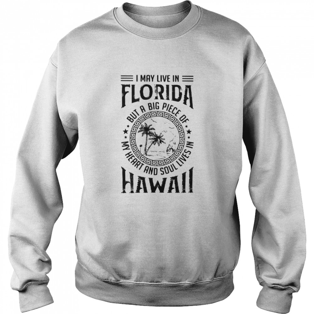 I May Live In Florida But A Big Piece Of My Heart And Soul Lives In Hawaii  Unisex Sweatshirt