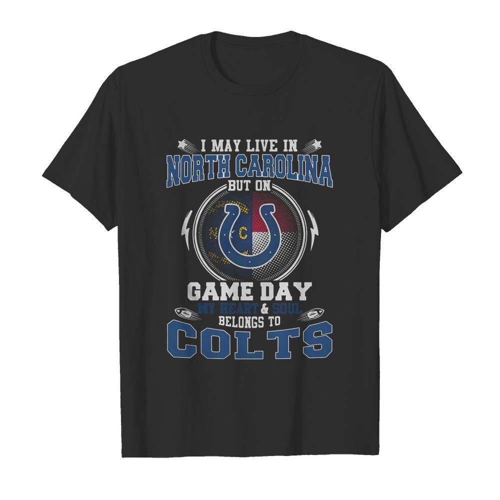 I May Live In North Carolina But On Game Day My Heart And Soul Belongs To Colts shirt